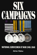 Six Campaigns: National Servicemen on Active Service 1948-1960 - Walker, Adrian