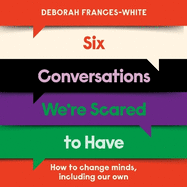 Six Conversations We're Scared to Have: 'An essential guide for fostering nuanced and intricate conversations in today's polarized society' (Gillian Anderson)