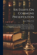 Six Essays On Commons Preservation: Written in Competition for Prizes Offered by Henry W. Peek ... Containing a Legal and Historical Examination of Manorial Rights and Customs, With a View to the Preservation of Commons Near Great Towns