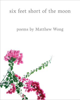 Six Feet Short of the Moon: Poems by Matthew Wong - Wong, Matthew, and Barger, John Wall (Text by), and Yau, John (Text by)