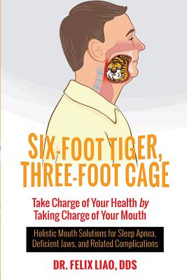 Six-Foot Tiger, Three-Foot Cage: Take Charge of Your Health by Taking Charge of Your Mouth - Liao, Felix, Dds