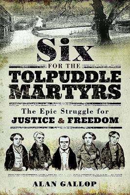 Six For the Tolpuddle Martyrs: The Epic Struggle For Justice and Freedom - Gallop, Alan