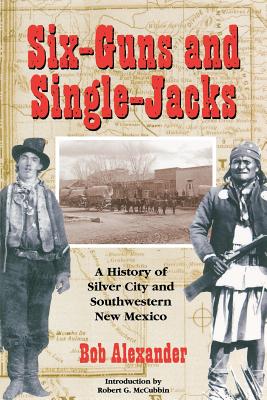 Six-Guns and Single-Jacks: A History of Silver City and Southwest New Mexico - Alexander, Bob