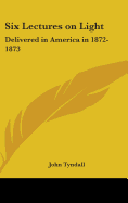 Six Lectures on Light: Delivered in America in 1872-1873