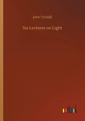 Six Lectures on Light - Tyndall, John