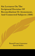 Six Lectures On The Scriptural Doctrine Of Reconciliation Or Atonement, And Connected Subjects (1860)