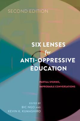 Six Lenses for Anti-Oppressive Education: Partial Stories, Improbable Conversations (Second Edition) - Steinberg, Shirley R, and Kumashiro, Kevin K (Editor), and Ngo, Bic (Editor)