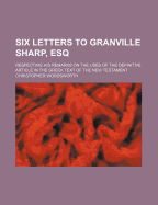 Six Letters to Granville Sharp, Esq: Respecting His Remarks on the Uses of the Definitive Article in the Greek Text of the New Testament