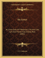 Six Lyrics: At Loves Gate, Ah! Welaway!, Like And Like, Lyre And Flower, Fast Asleep, Rest (1891)