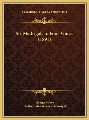 Six Madrigals to Four Voices (1891) - Kirbye, George, and Arkwright, Godfrey Edward Pellew (Editor)