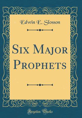 Six Major Prophets (Classic Reprint) - Slosson, Edwin E