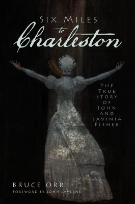 Six Miles to Charleston: The True Story of John and Lavinia Fisher - Orr, Bruce, and Laverne, John (Foreword by)
