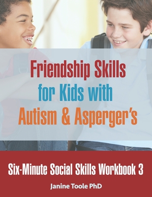 Six-Minute Social Skills Workbook 3: Friendship Skills for Kids with Autism & Asperger's - Toole, Janine, PhD