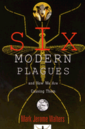 Six Modern Plagues: And How We Are Causing Them