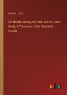 Six Months among the Palm Groves, Coral Reefs, & Volcanoes of the Sandwich Islands