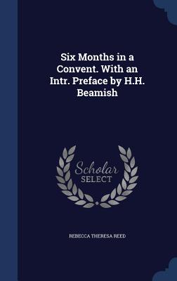Six Months in a Convent. With an Intr. Preface by H.H. Beamish - Reed, Rebecca Theresa