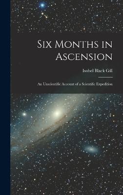 Six Months in Ascension: An Unscientific Account of a Scientific Expedition - Gill, Isobel Black