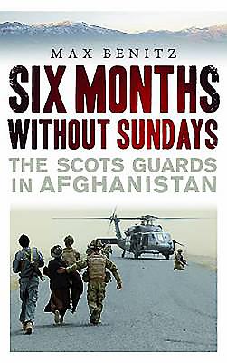 Six Months without Sundays: The Scots Guards in Afghanistan - Benitz, Max