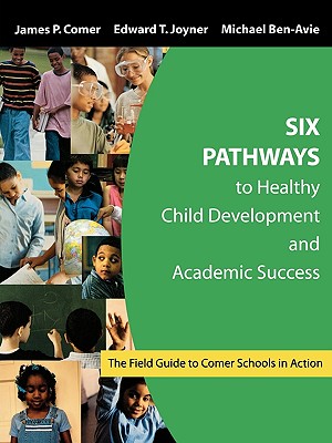 Six Pathways to Healthy Child Development and Academic Success: The Field Guide to Comer Schools in Action - Ben-Avie, Michael (Editor), and Comer, James P (Editor), and Joyner, Edward T (Editor)