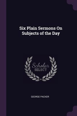 Six Plain Sermons On Subjects of the Day - Packer, George