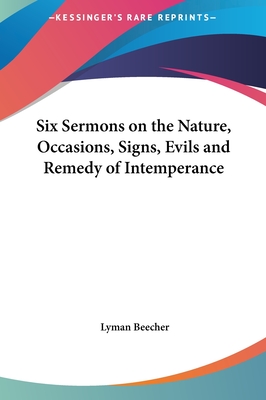 Six Sermons on the Nature, Occasions, Signs, Evils and Remedy of Intemperance - Beecher, Lyman