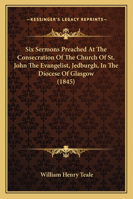 Six Sermons Preached at the Consecration of the Church of St. John the Evangelist, Jedburgh, in the Diocese of Glasgow (1845) - Teale, William Henry (Introduction by)