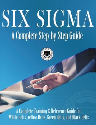 Six Sigma: A Complete Step-by-Step Guide: A Complete Training & Reference Guide for White Belts, Yellow Belts, Green Belts, and Black Belts - Council for Six Sigma Certification, and Setter, Craig Joseph