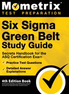 Six Sigma Green Belt Study Guide - Secrets Handbook for the ASQ Certification Exam, Practice Test Questions, Detailed Answer Explanations: [4th Edition Book]