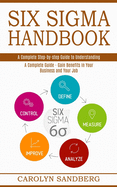 Six Sigma Handbook: A Complete Step-by-step Guide to Understanding (A Complete Guide - Gain Benefits in Your Business and Your Job)