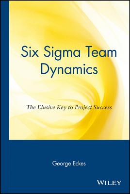 Six SIGMA Team Dynamics: The Elusive Key to Project Success - Eckes, George, and Derickson, Sandra (Foreword by)