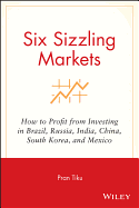 Six Sizzling Markets: How to Profit from Investing in Brazil, Russia, India, China, South Korea, and Mexico