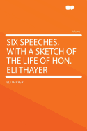 Six Speeches, with a Sketch of the Life of Hon. Eli Thayer