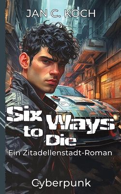 Six Ways to Die: Ein Zitadellenstadt-Roman (Cyberpunk) - Koch, Jan C