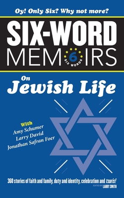 Six Word Memoirs On Jewish Life: 360 Stories of faith and family, duty and identity, celebration and tsuris! - Smith, Larry