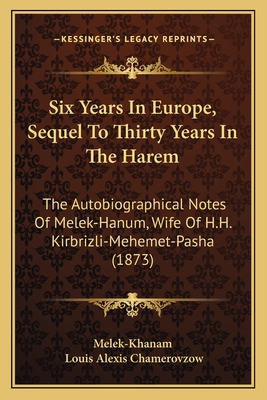 Six Years in Europe, Sequel to Thirty Years in the Harem: The Autobiographical Notes of Melek-Hanum, Wife of H.H. Kirbrizli-Mehemet-Pasha (1873) - Melek-Khanam, and Chamerovzow, Louis Alexis (Editor)