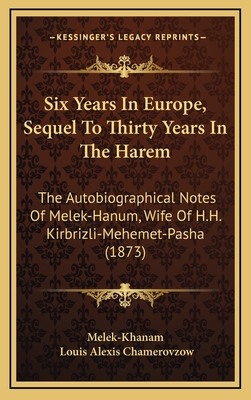 Six Years In Europe, Sequel To Thirty Years In The Harem: The Autobiographical Notes Of Melek-Hanum, Wife Of H.H. Kirbrizli-Mehemet-Pasha (1873) - Melek-Khanam, and Chamerovzow, Louis Alexis (Editor)