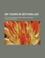 Six Years in Seychelles: With Photographs from Original Drawings