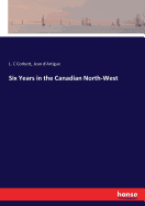 Six Years in the Canadian North-West