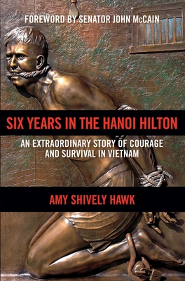 Six Years in the Hanoi Hilton: An Extraordinary Story of Courage and Survival in Vietnam - Hawk, Amy Shively, and McCain, John (Foreword by)