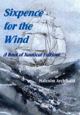 Sixpence for the Wind: A Knot of Nautical Folklore - Archibald, Malcolm