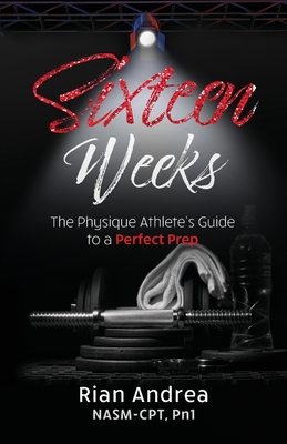 Sixteen Weeks: The Physique Athletes Guide to a Perfect Prep - Andrea, Rian, and Cohen, Mel (Editor)