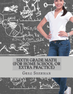 Sixth Grade Math (For Home School or Extra Practice) - Sherman, Greg