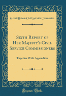 Sixth Report of Her Majesty's Civil Service Commissioners: Together with Appendices (Classic Reprint)