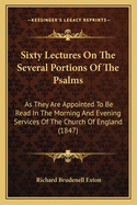 Sixty Lectures On The Several Portions Of The Psalms: As They Are Appointed To Be Read In The Morning And Evening Services Of The Church Of England (1847)