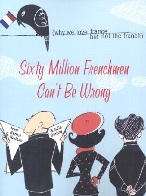 Sixty Million Frenchmen Can't Be Wrong: Why We Love France, But Not the French - Nadeau, Jean, and Barlow, Julie