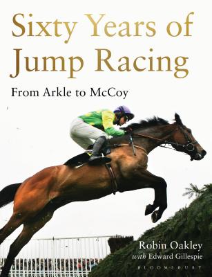 Sixty Years of Jump Racing: From Arkle to McCoy - Oakley, Robin, and Gillespie, Edward, OBE (Foreword by)