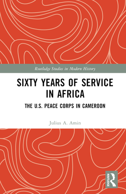 Sixty Years of Service in Africa: The U.S. Peace Corps in Cameroon - Amin, Julius A