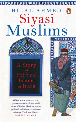 Siyasi Muslims: A Story of Political Islams in India - Ahmed, Hilal