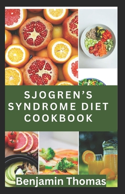 Sjgren's Syndrome Diet Cookbook: The Ultimate Nutritional Guide with 30 Healthy Recipes to Manage Sjgren's Syndrome - Thomas, Benjamin