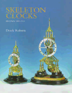 Skeleton Clocks: Britain 1800-1914 - Roberts, Derek